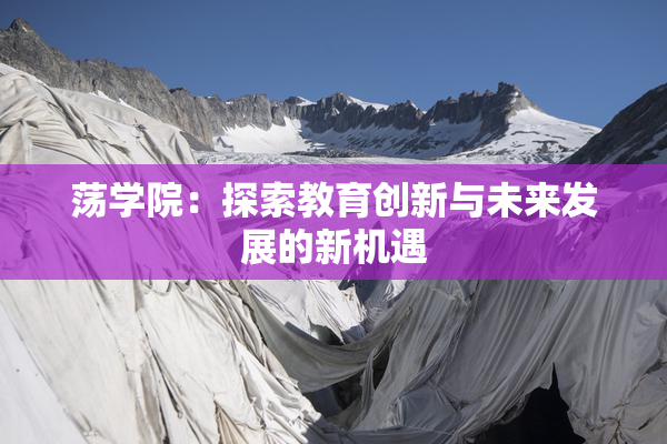 荡学院：探索教育创新与未来发展的新机遇