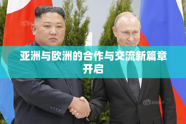 亚洲与欧洲的合作与交流新篇章开启