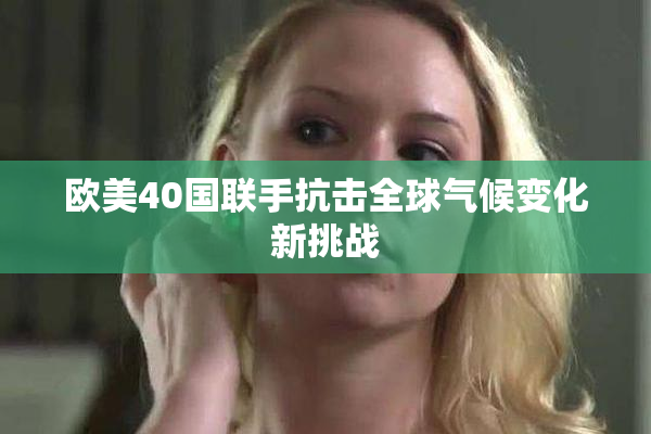 欧美40国联手抗击全球气候变化新挑战