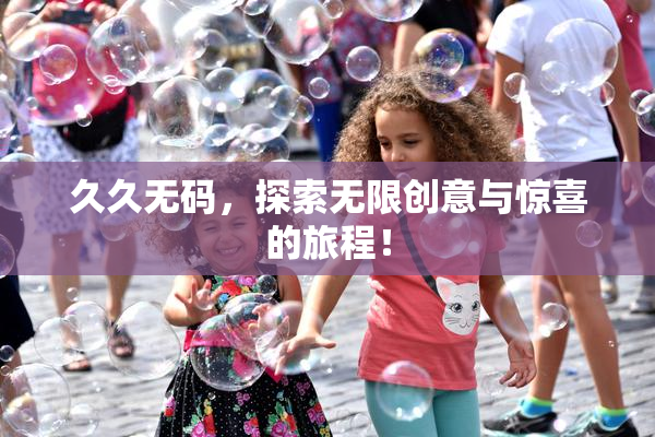 久久无码，探索无限创意与惊喜的旅程！