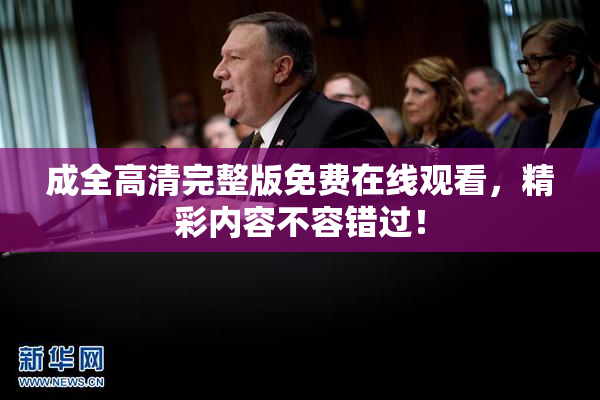 成全高清完整版免费在线观看，精彩内容不容错过！