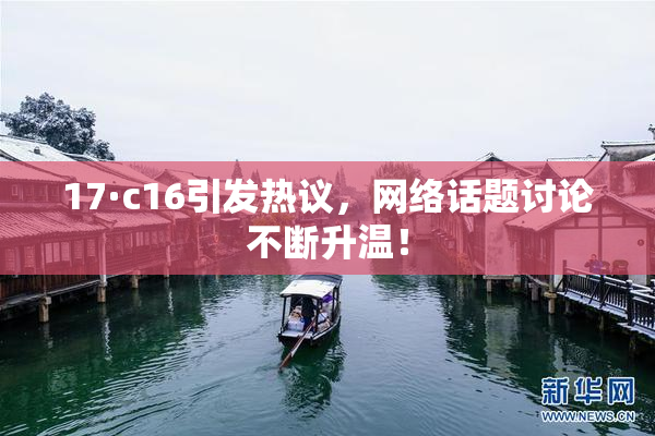 17·c16引发热议，网络话题讨论不断升温！