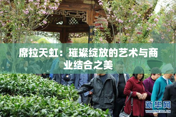 席拉天虹：璀璨绽放的艺术与商业结合之美