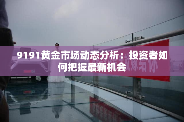 9191黄金市场动态分析：投资者如何把握最新机会