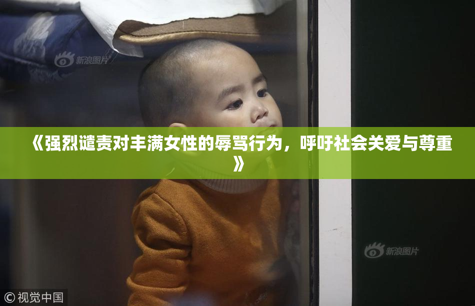 《强烈谴责对丰满女性的辱骂行为，呼吁社会关爱与尊重》