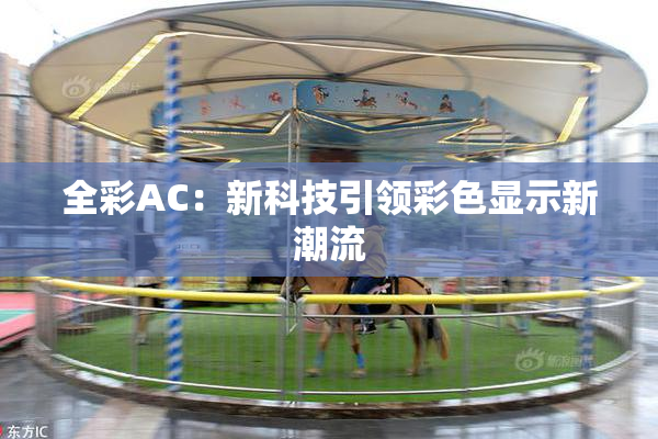 全彩AC：新科技引领彩色显示新潮流