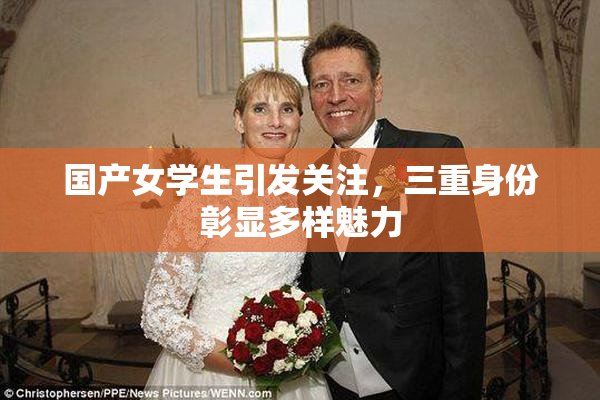 国产女学生引发关注，三重身份彰显多样魅力