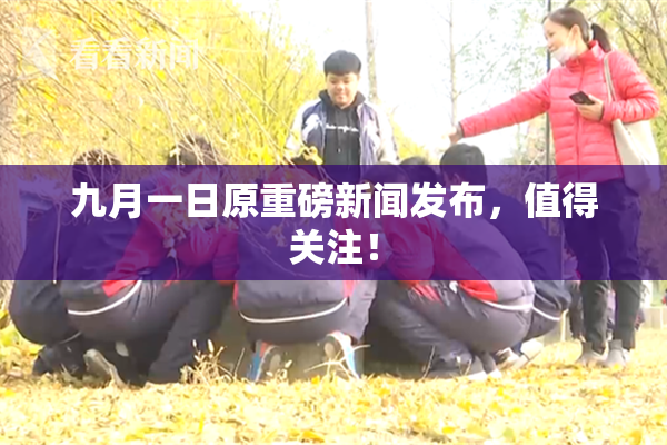 九月一日原重磅新闻发布，值得关注！