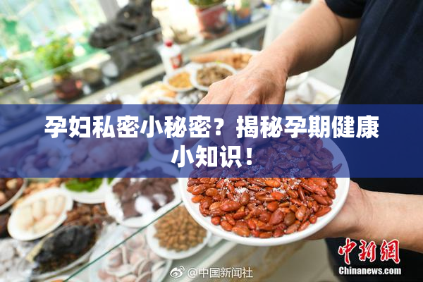 孕妇私密小秘密？揭秘孕期健康小知识！