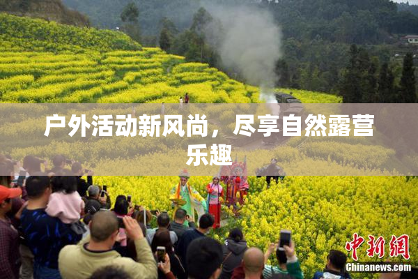 户外活动新风尚，尽享自然露营乐趣