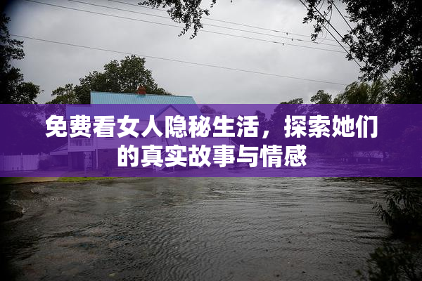 免费看女人隐秘生活，探索她们的真实故事与情感