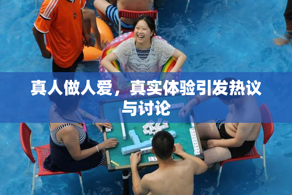 真人做人爱，真实体验引发热议与讨论