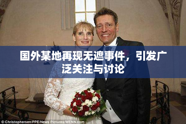 国外某地再现无遮事件，引发广泛关注与讨论
