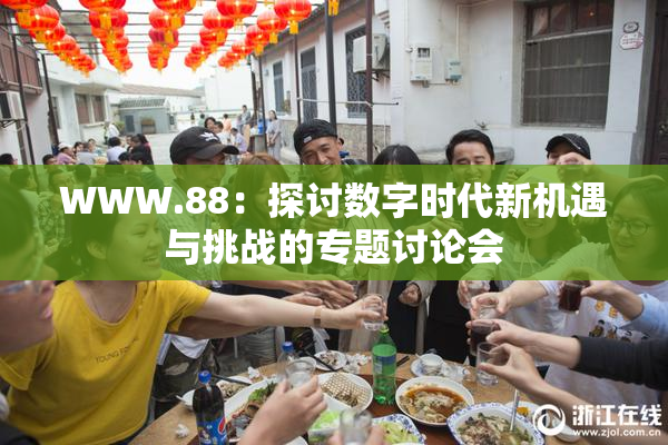 WWW.88：探讨数字时代新机遇与挑战的专题讨论会