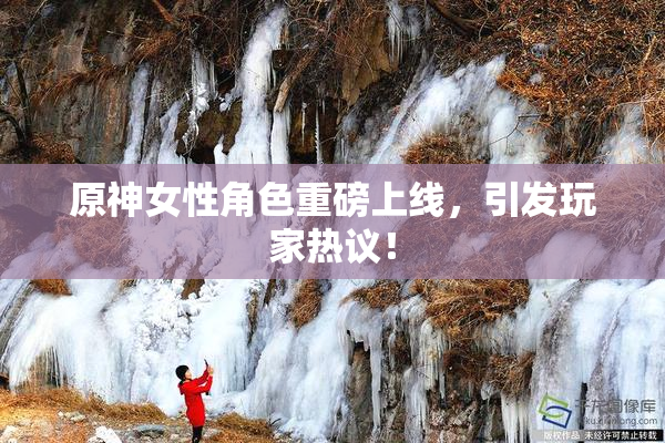 原神女性角色重磅上线，引发玩家热议！