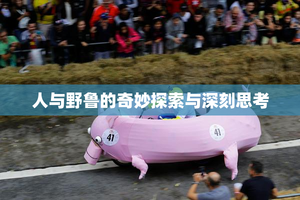 人与野鲁的奇妙探索与深刻思考