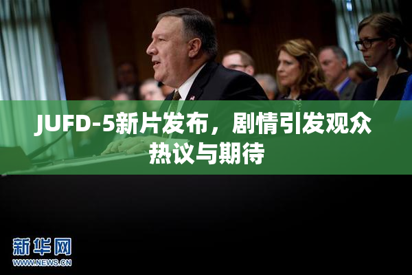 JUFD-5新片发布，剧情引发观众热议与期待