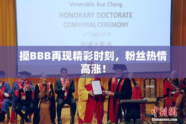 搡BBB再现精彩时刻，粉丝热情高涨！