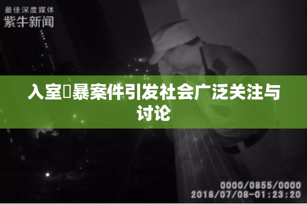 入室強暴案件引发社会广泛关注与讨论