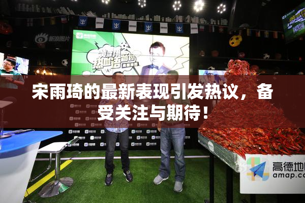 宋雨琦的最新表现引发热议，备受关注与期待！