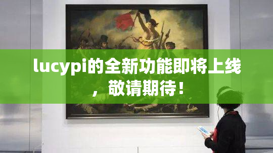 lucypi的全新功能即将上线，敬请期待！