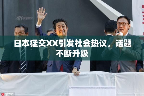 日本猛交XX引发社会热议，话题不断升级