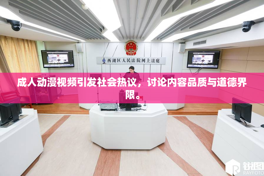 成人动漫视频引发社会热议，讨论内容品质与道德界限。