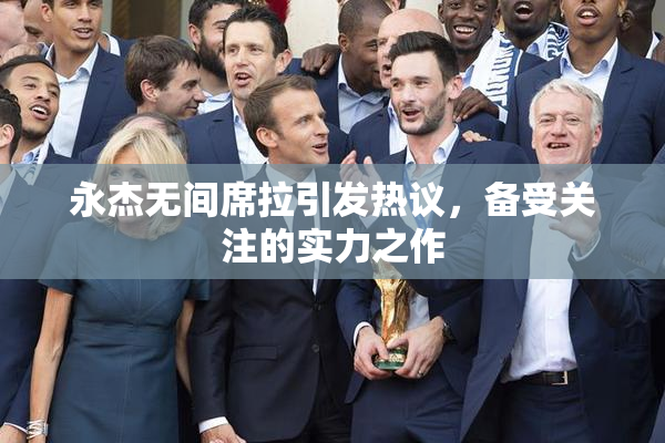 永杰无间席拉引发热议，备受关注的实力之作