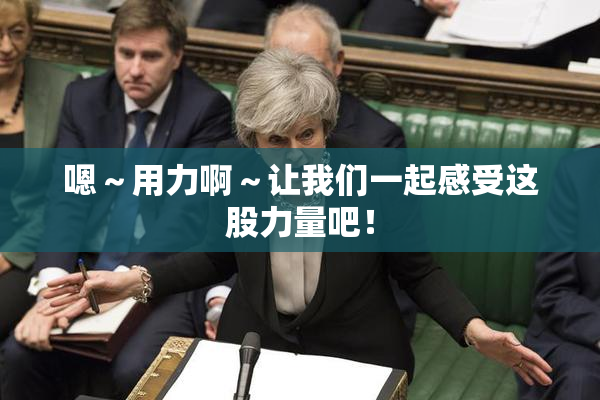 嗯～用力啊～让我们一起感受这股力量吧！