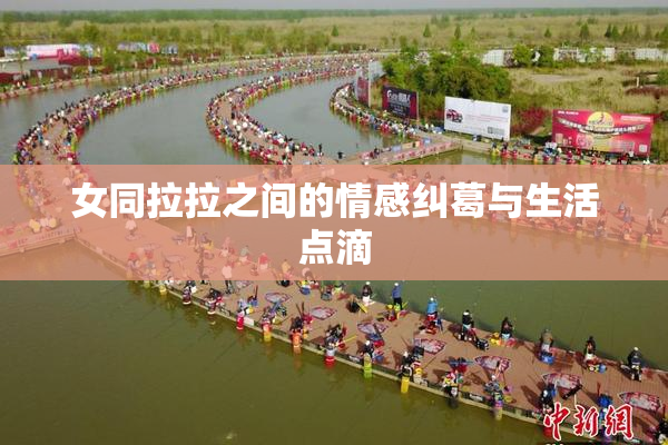 女同拉拉之间的情感纠葛与生活点滴