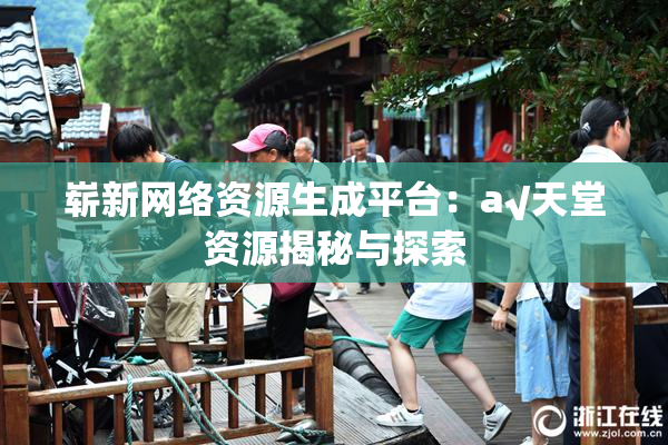崭新网络资源生成平台：a√天堂资源揭秘与探索