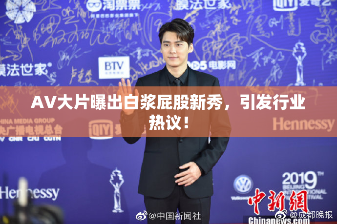 AV大片曝出白浆屁股新秀，引发行业热议！