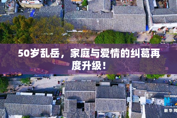 50岁乱岳，家庭与爱情的纠葛再度升级！
