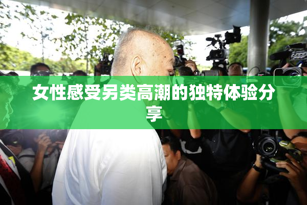 女性感受另类高潮的独特体验分享