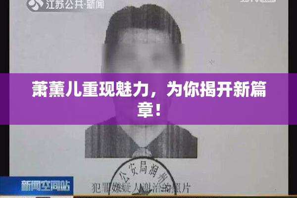 萧薰儿重现魅力，为你揭开新篇章！