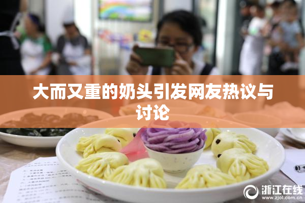 大而又重的奶头引发网友热议与讨论