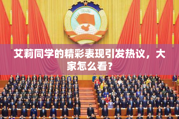 艾莉同学的精彩表现引发热议，大家怎么看？