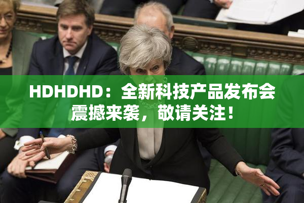 HDHDHD：全新科技产品发布会震撼来袭，敬请关注！