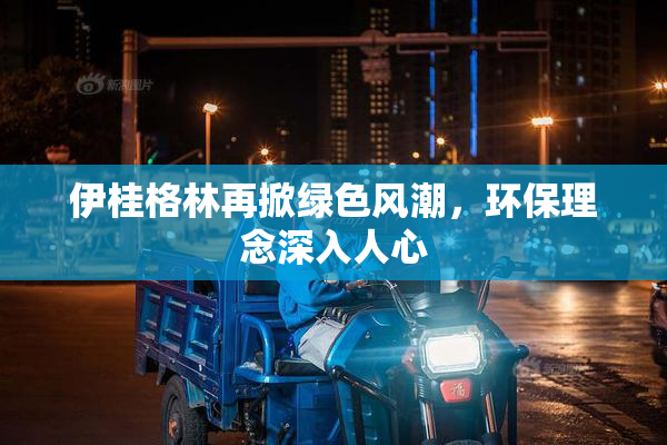 伊桂格林再掀绿色风潮，环保理念深入人心