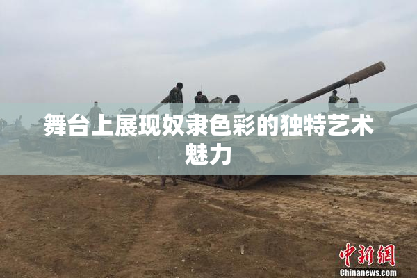 舞台上展现奴隶色彩的独特艺术魅力
