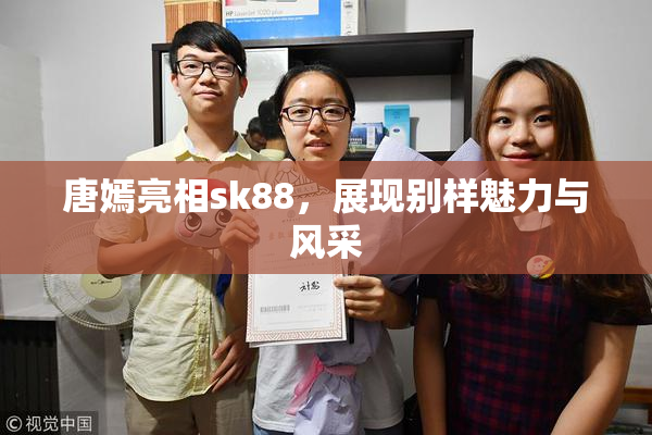 唐嫣亮相sk88，展现别样魅力与风采