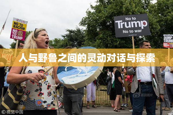 人与野鲁之间的灵动对话与探索