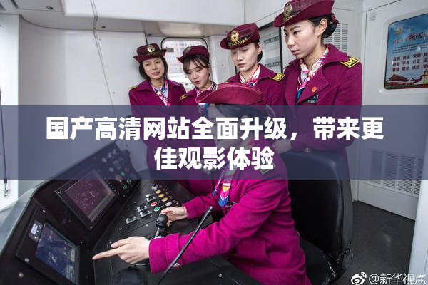 国产高清网站全面升级，带来更佳观影体验