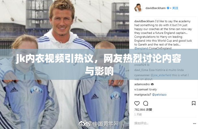 jk内衣视频引热议，网友热烈讨论内容与影响