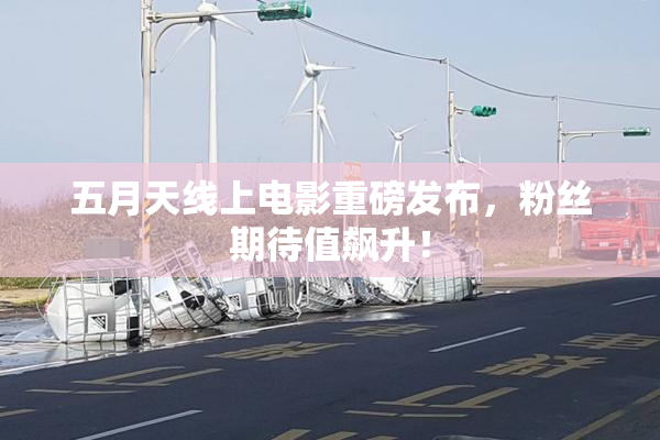 五月天线上电影重磅发布，粉丝期待值飙升！