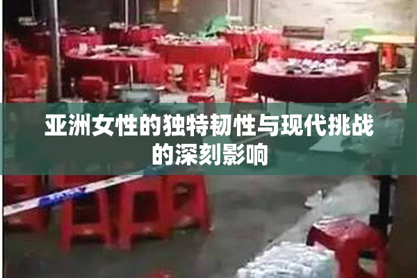 亚洲女性的独特韧性与现代挑战的深刻影响