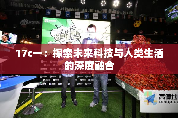17c一：探索未来科技与人类生活的深度融合