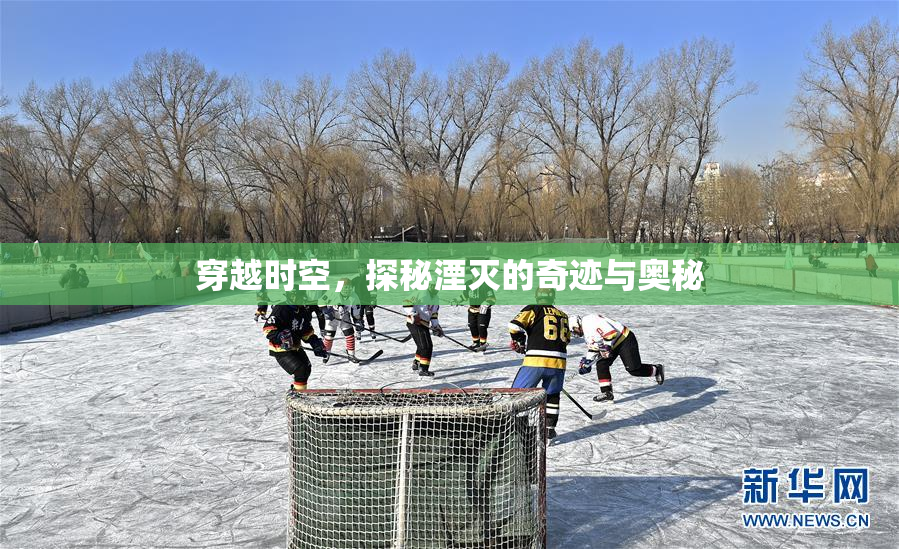 穿越时空，探秘湮灭的奇迹与奥秘