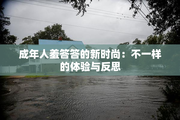 成年人羞答答的新时尚：不一样的体验与反思