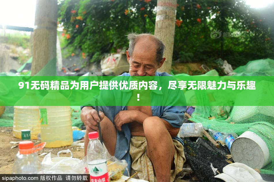 91无码精品为用户提供优质内容，尽享无限魅力与乐趣！